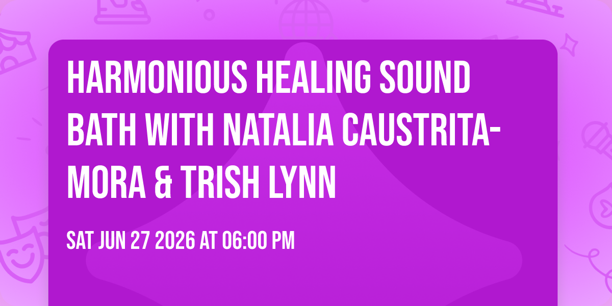 Harmonious Healing Sound Bath with Natalia Caustrita-Mora  & Trish Lynn