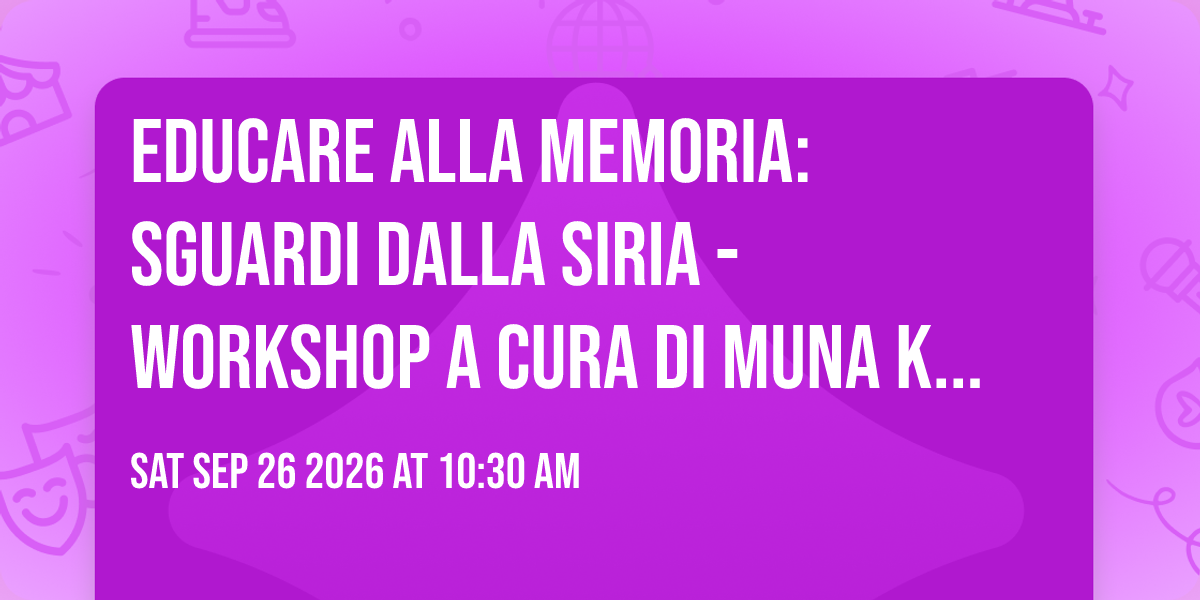 Educare alla memoria: Sguardi dalla Siria - Workshop a cura di Muna Khorzom