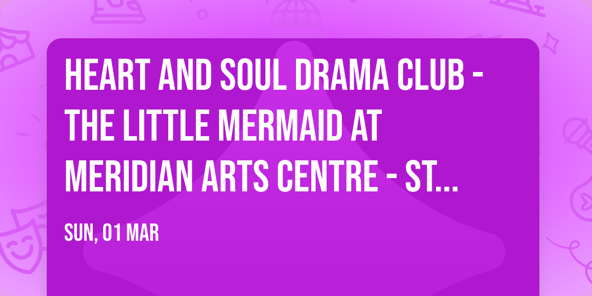 Heart and Soul Drama Club - The Little Mermaid at Meridian Arts Centre - Studio Theatre