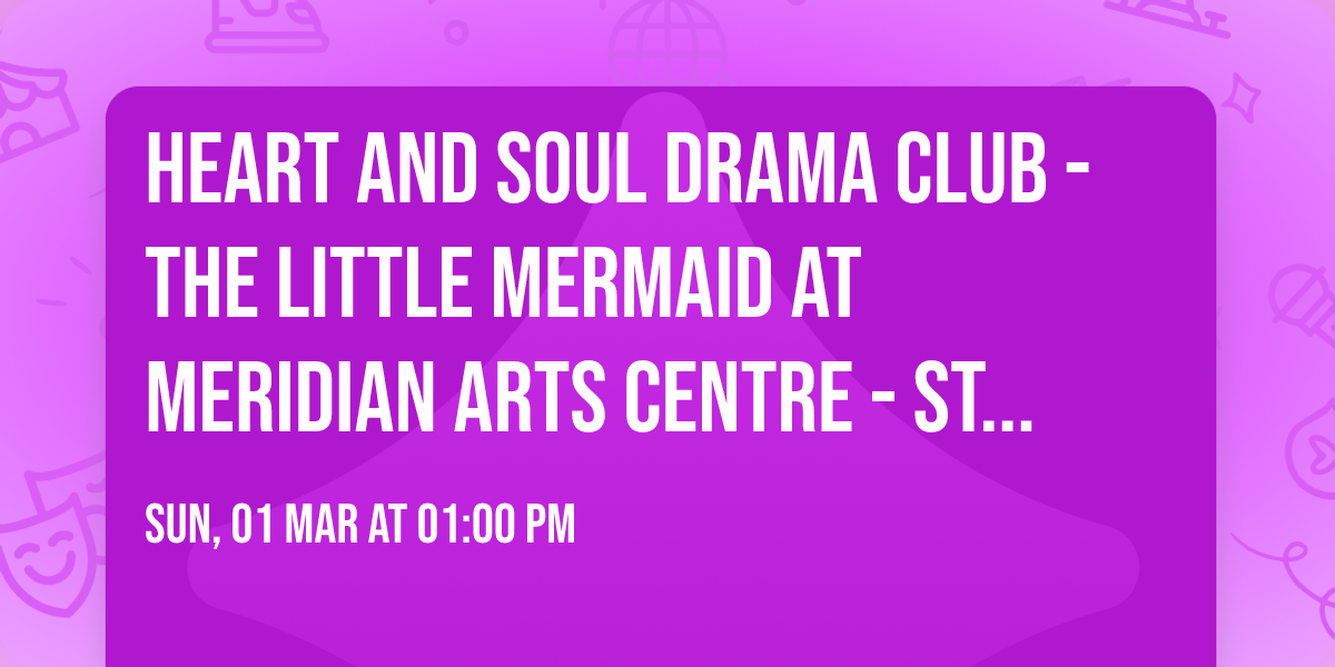 Heart and Soul Drama Club - The Little Mermaid at Meridian Arts Centre - Studio Theatre