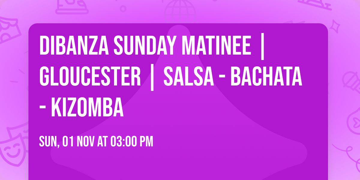 DIBANZA SUNDAY MATINEE | GLOUCESTER | SALSA - BACHATA - KIZOMBA