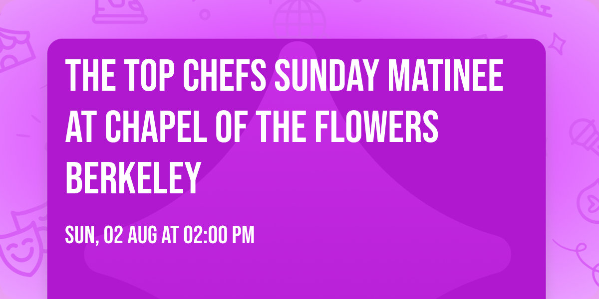 The Top Chefs Sunday Matinee at Chapel of the Flowers Berkeley
