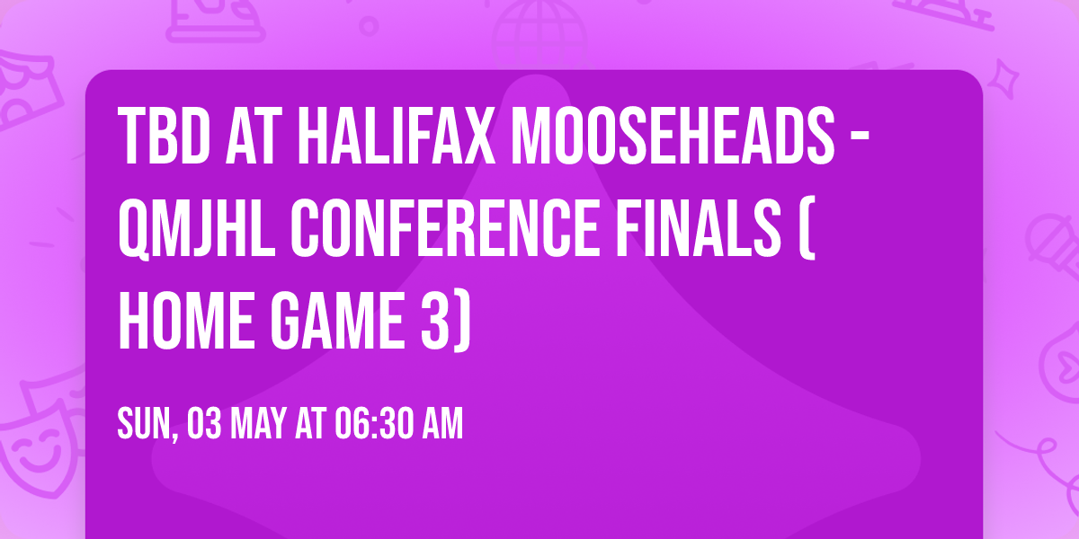 TBD at Halifax Mooseheads - QMJHL Conference Finals (Home Game 3)