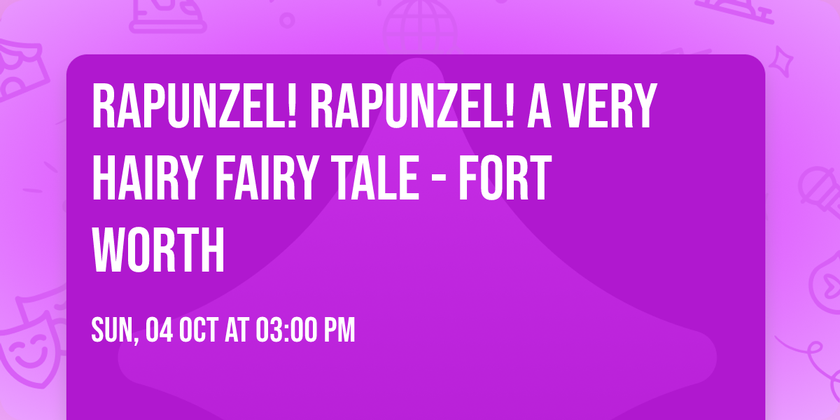 Rapunzel! Rapunzel! A Very Hairy Fairy Tale - Fort Worth