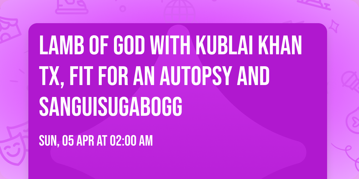 Lamb of God with Kublai Khan TX, Fit For An Autopsy and Sanguisugabogg