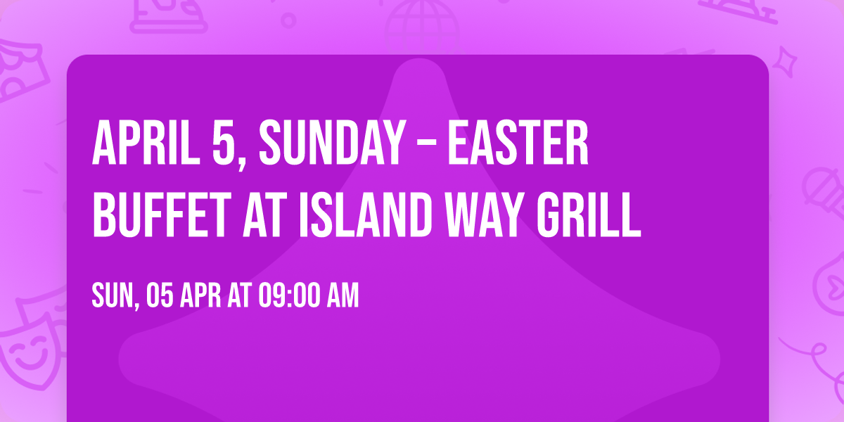 APRIL 5, SUNDAY \u2013 EASTER BUFFET at ISLAND WAY GRILL