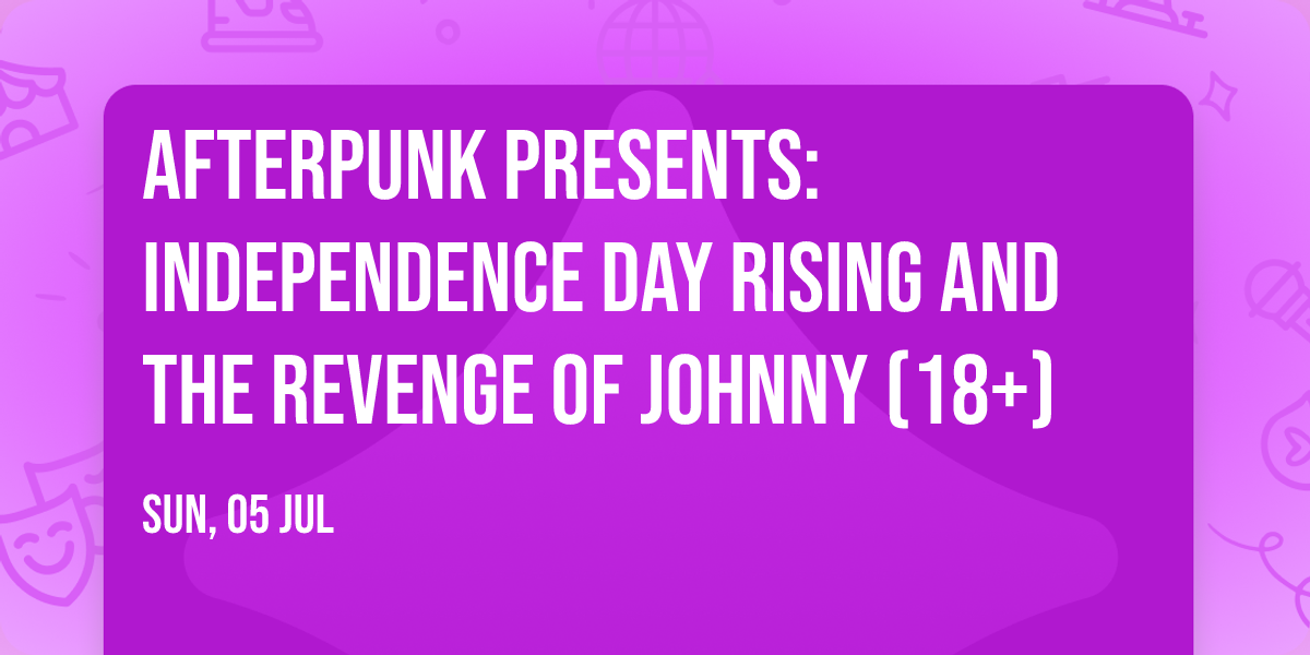 Afterpunk Presents: Independence Day Rising And The Revenge Of Johnny (18+)