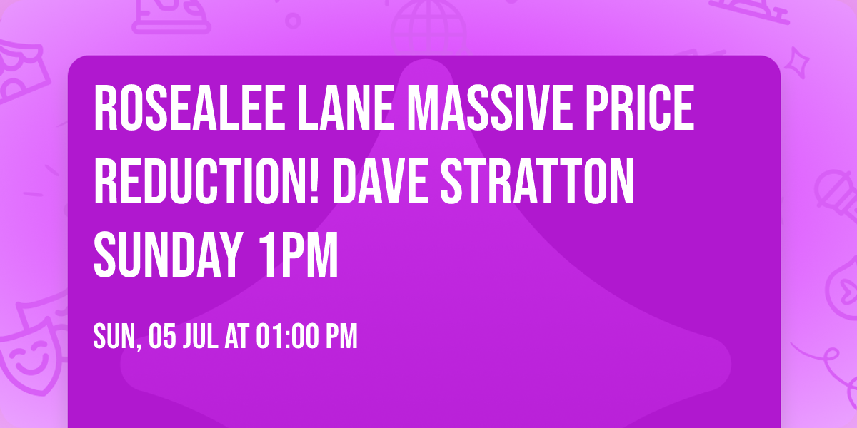 Rosealee Lane Massive Price Reduction! Dave Stratton Sunday 1PM