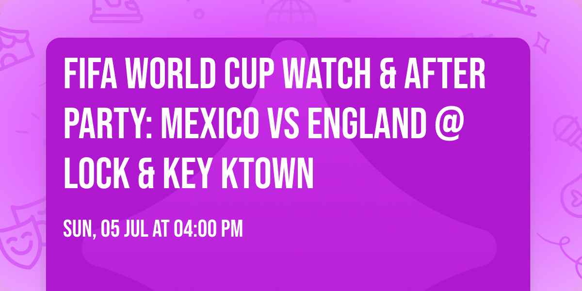 FIFA World Cup Watch & After Party: MEXICO vs ENGLAND @ LOCK & KEY KTOWN