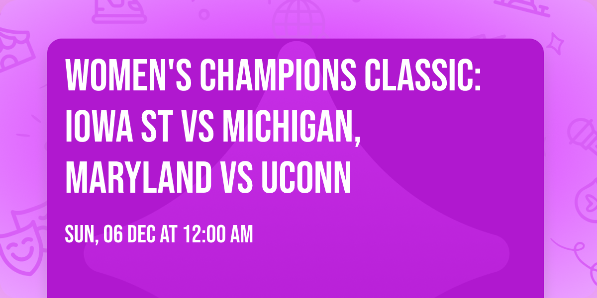 Women's Champions Classic: Iowa St vs Michigan, Maryland vs UConn