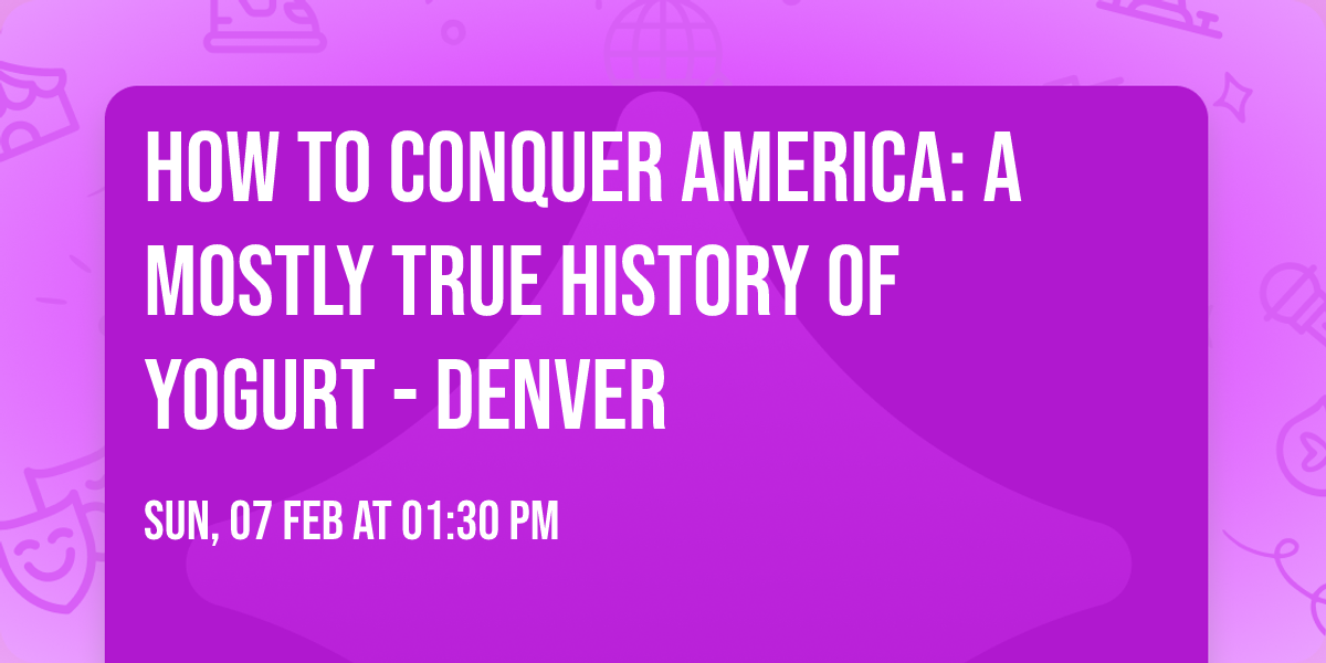 How to Conquer America: A Mostly True History of Yogurt - Denver
