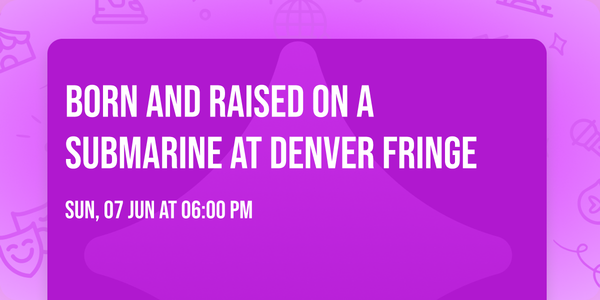 Born and Raised on a Submarine at Denver Fringe