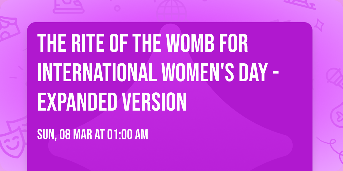 The Rite of the Womb for International Women's Day - Expanded Version