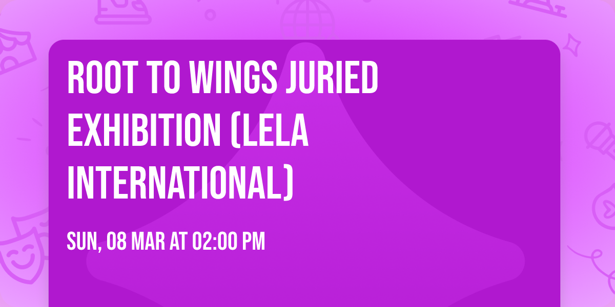 Root to Wings Juried Exhibition (LELA International)