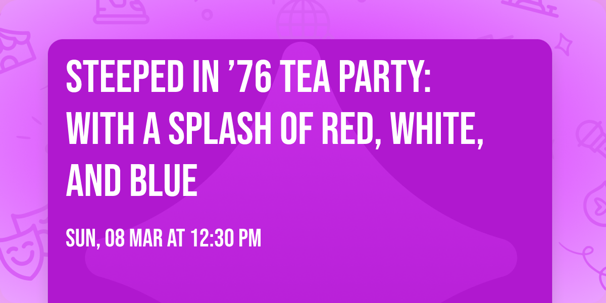 Steeped in \u201976 Tea Party: With a Splash of Red, White, and Blue