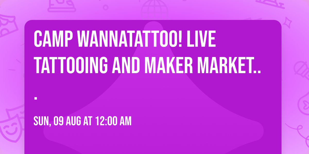 CAMP WANNATATTOO! Live Tattooing and Maker Market...