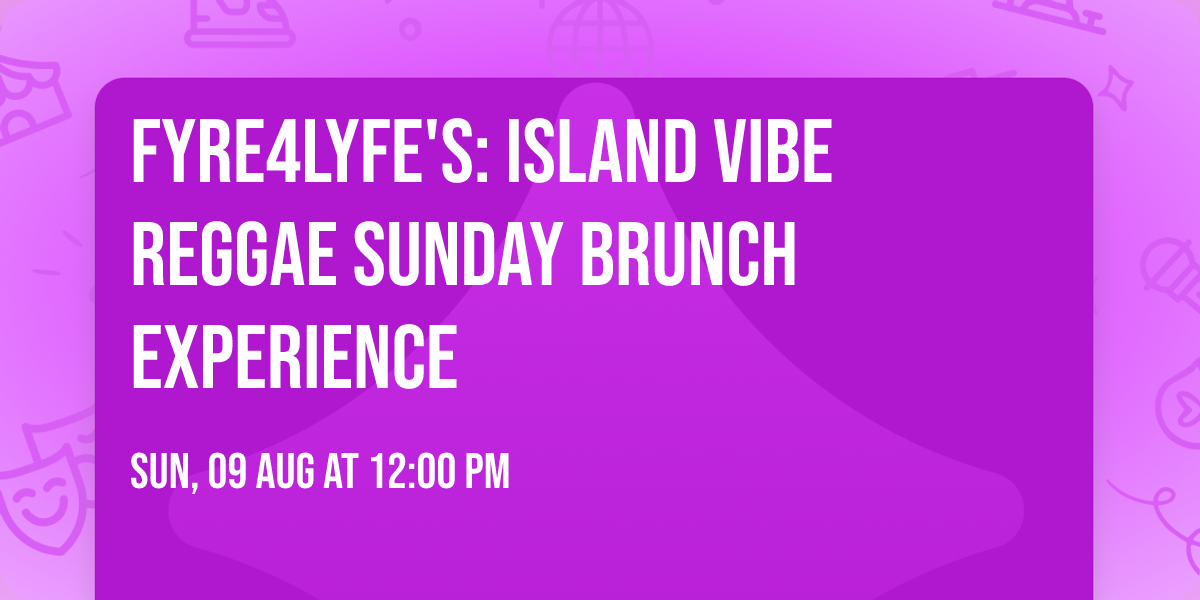 FYRE4LYFE'S: ISLAND VIBE REGGAE SUNDAY BRUNCH EXPERIENCE