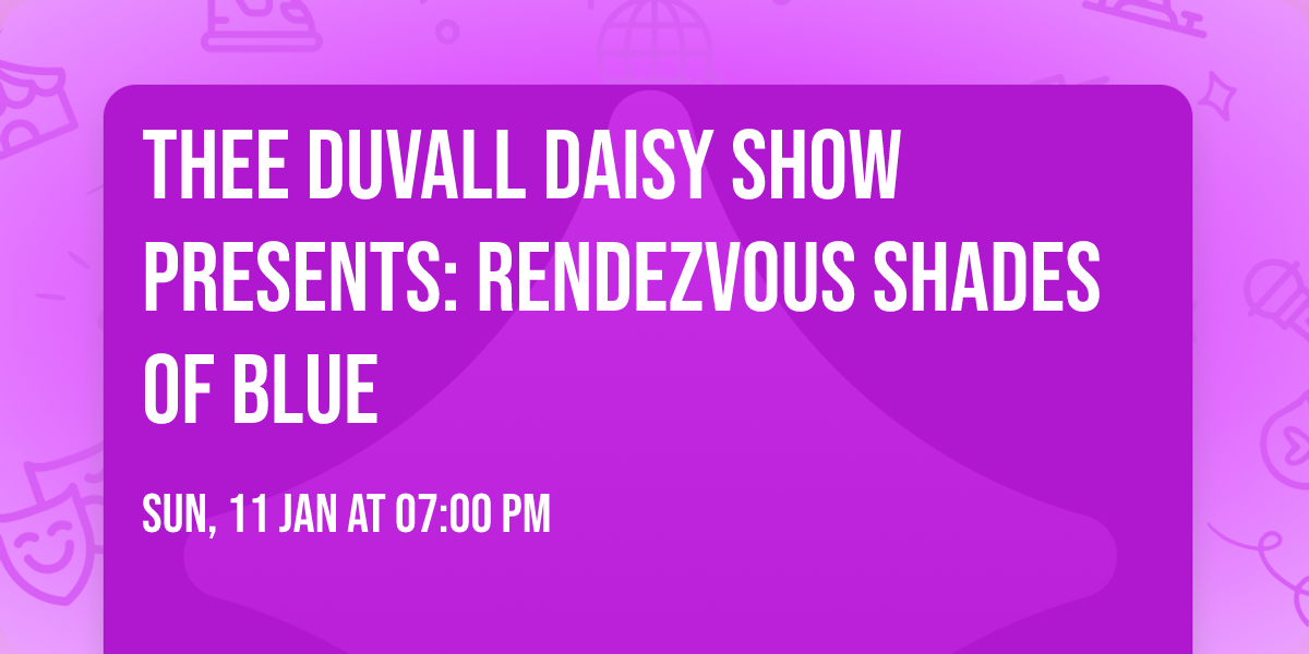 THEE DUVALL DAISY SHOW PRESENTS: RENDEZVOUS SHADES OF BLUE 