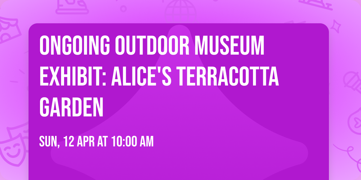 Ongoing Outdoor Museum Exhibit: Alice's Terracotta Garden