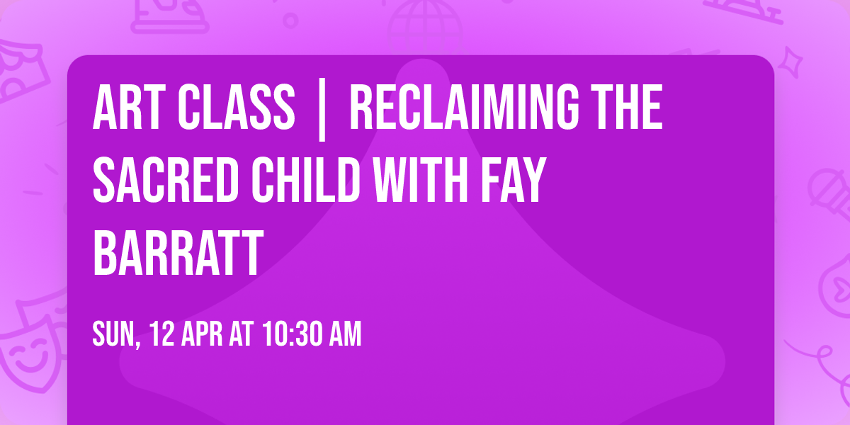 Art Class | Reclaiming the Sacred Child with Fay Barratt