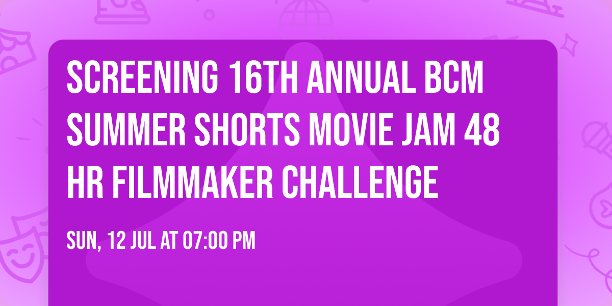 Screening 16th Annual BCM Summer Shorts Movie Jam 48 Hr Filmmaker Challenge