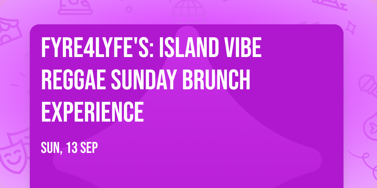 FYRE4LYFE'S: ISLAND VIBE REGGAE SUNDAY BRUNCH EXPERIENCE