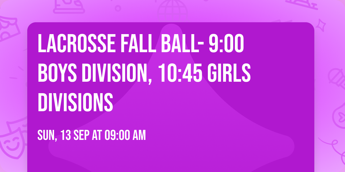 Lacrosse Fall Ball- 9:00 Boys Division, 10:45 Girls Divisions
