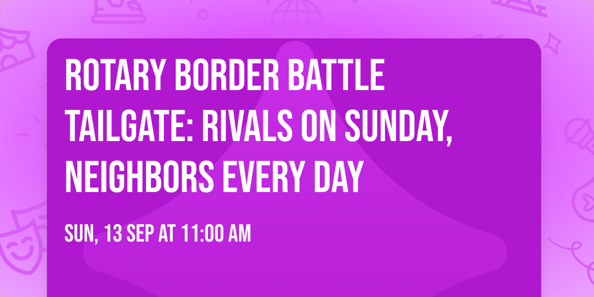 Rotary Border Battle Tailgate: Rivals on Sunday, Neighbors every day