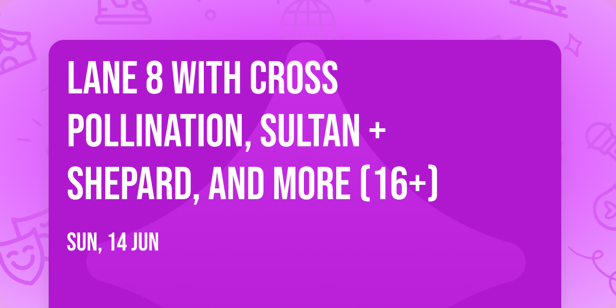 Lane 8 with Cross Pollination, Sultan + Shepard, and more (16+)