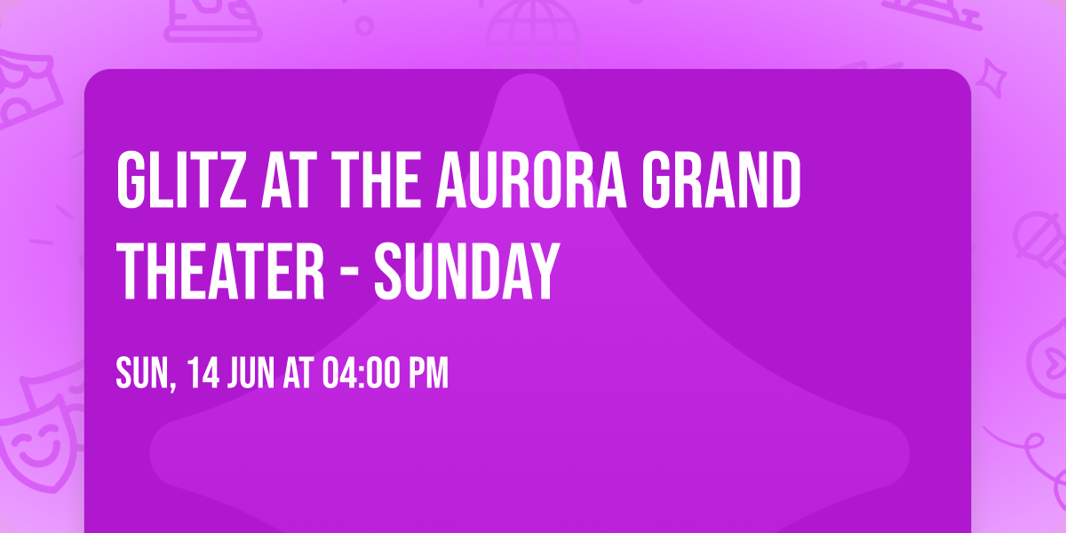 GLITZ at the Aurora Grand Theater - SUNDAY