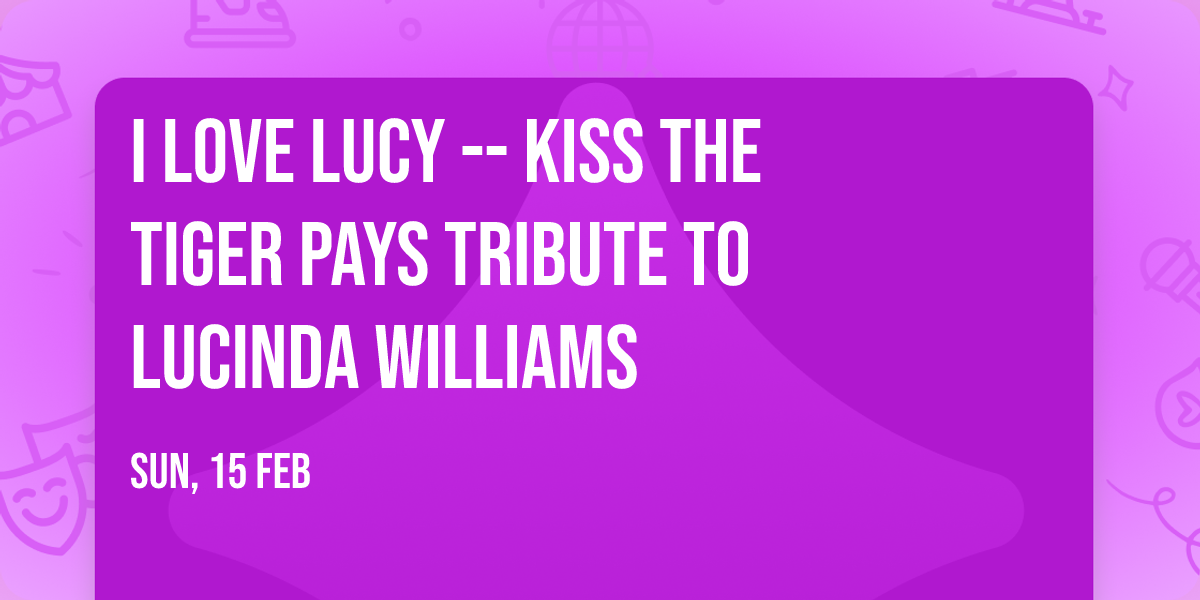I Love Lucy -- Kiss the Tiger Pays Tribute to Lucinda Williams