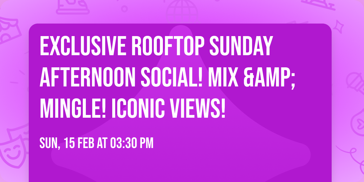 EXCLUSIVE ROOFTOP SUNDAY AFTERNOON SOCIAL! MIX &amp; MINGLE! ICONIC VIEWS!