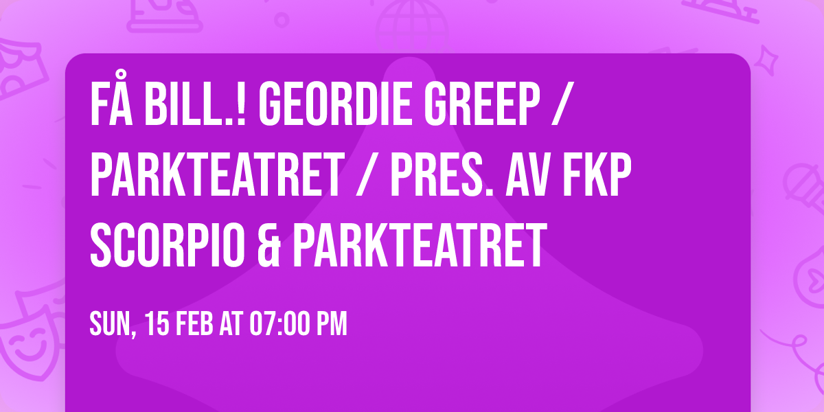 F\u00c5 BILL.! Geordie Greep \/ Parkteatret \/ Pres. av FKP Scorpio & Parkteatret