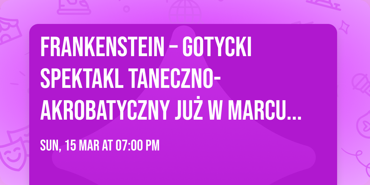 Frankenstein \u2013 gotycki spektakl taneczno-akrobatyczny ju\u017c w marcu w Lublinie!