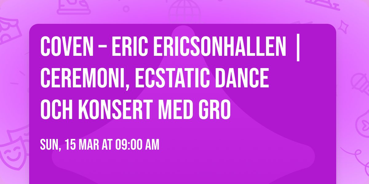 COVEN \u2013 Eric Ericsonhallen | Ceremoni, Ecstatic Dance och konsert med GRO