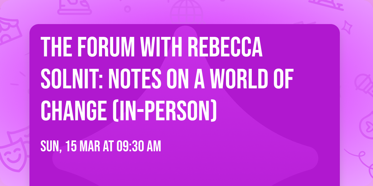  The Forum with Rebecca Solnit: Notes on a World of Change (In-Person)
