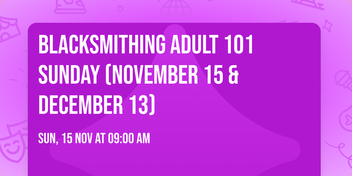 Blacksmithing Adult 101 Sunday (November 15 & December 13)