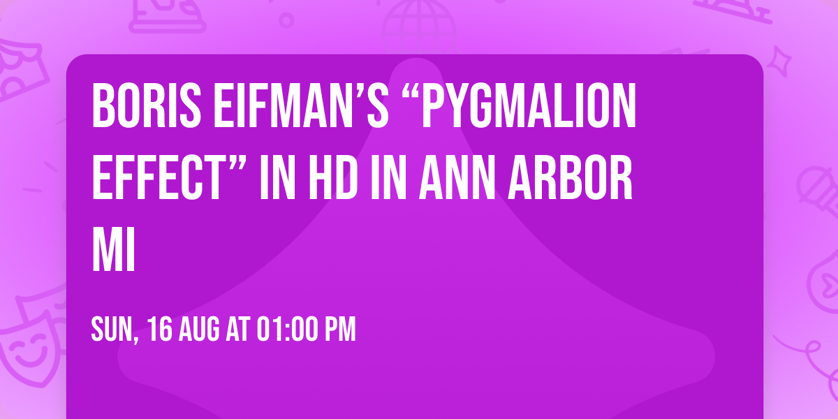 Boris Eifman\u2019s \u201cPygmalion Effect\u201d in HD in Ann Arbor MI