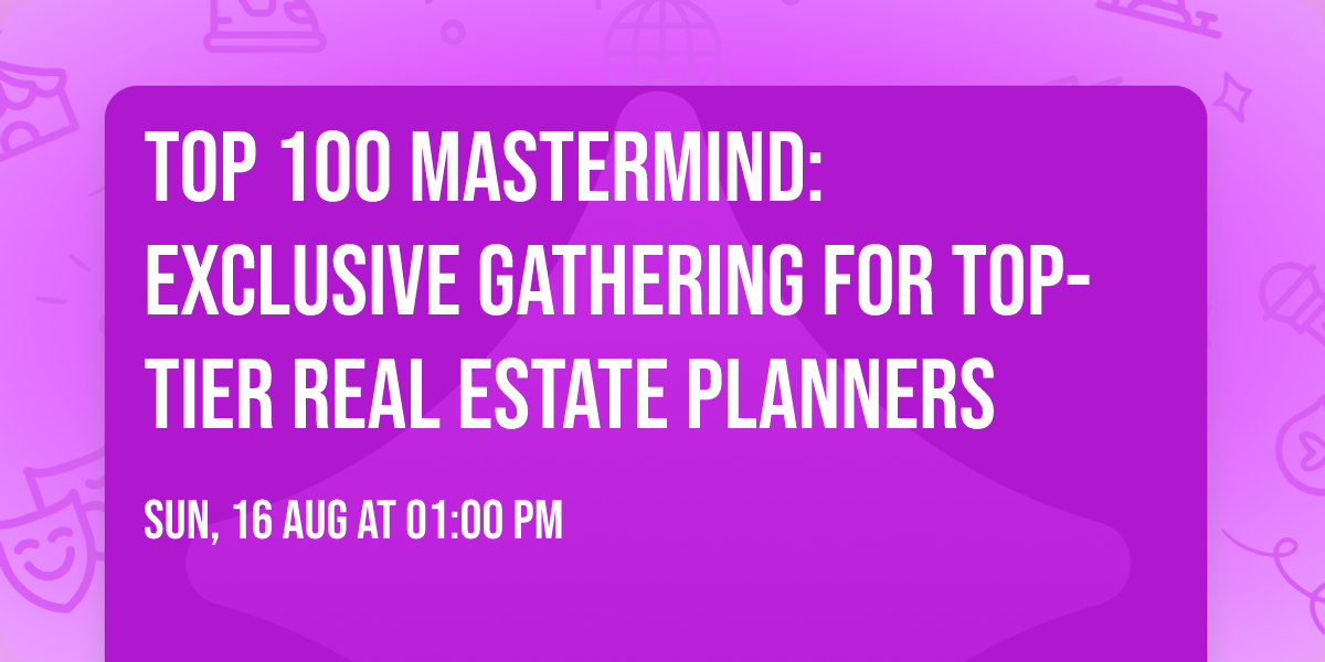 Top 100 Mastermind:  Exclusive Gathering for Top-Tier Real Estate Planners