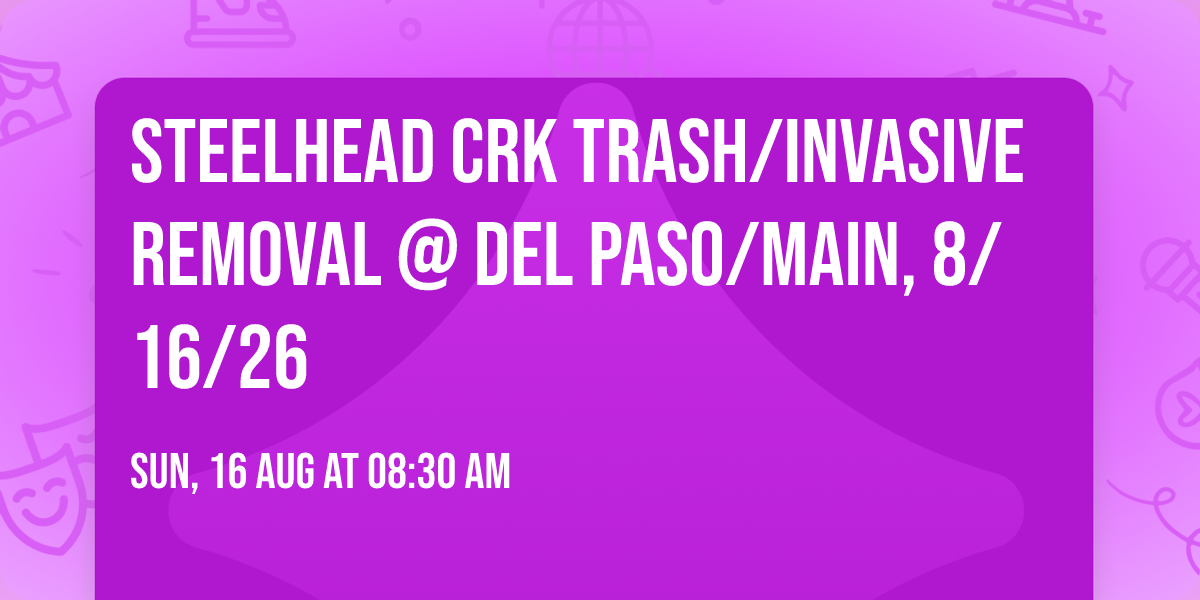 \ud83d\uddd1\ufe0f\ud83c\udf31Steelhead Crk Trash\/Invasive Removal @ Del Paso\/Main, 8\/16\/26