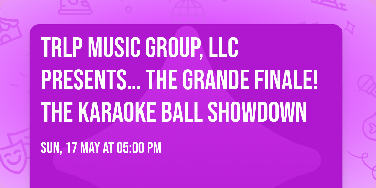 \u2728 TRLP Music Group, LLC presents\u2026 THE GRANDE FINALE! \u2728  \ud83c\udfa4 The Karaoke Ball Showdown 