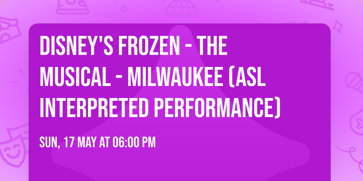 Disney's Frozen - The Musical - Milwaukee (ASL Interpreted Performance)