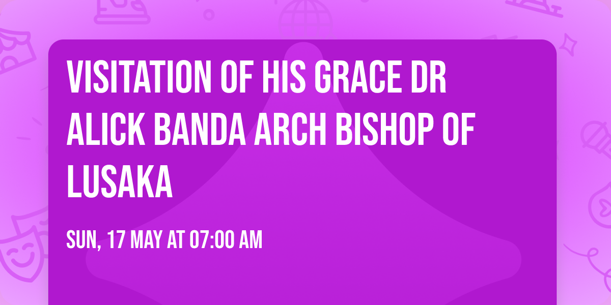 VISITATION OF HIS GRACE DR ALICK BANDA ARCH BISHOP OF LUSAKA 