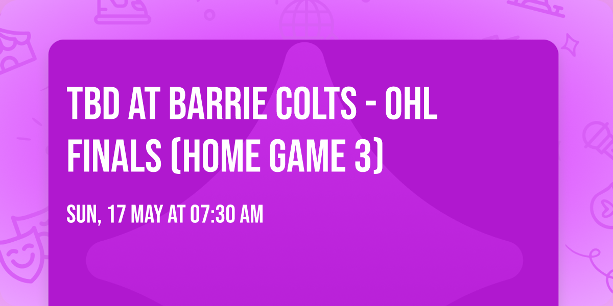 TBD at Barrie Colts - OHL Finals (Home Game 3)
