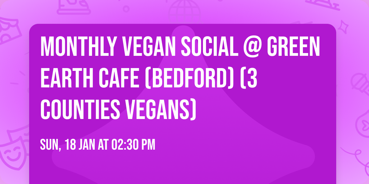 Monthly Vegan Social @ Green Earth Cafe (Bedford) (3 Counties Vegans)