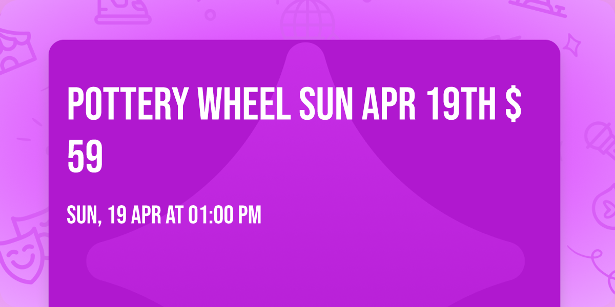 Pottery Wheel Sun Apr 19th $59