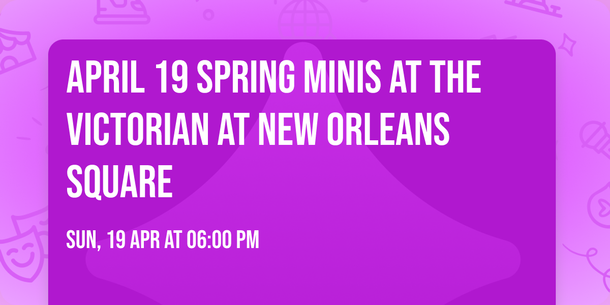 APRIL 19 Spring Minis at The Victorian at New Orleans Square