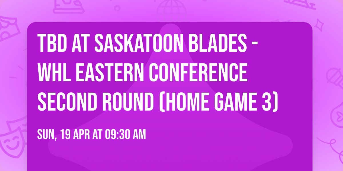 TBD at Saskatoon Blades - WHL Eastern Conference Second Round (Home Game 3)