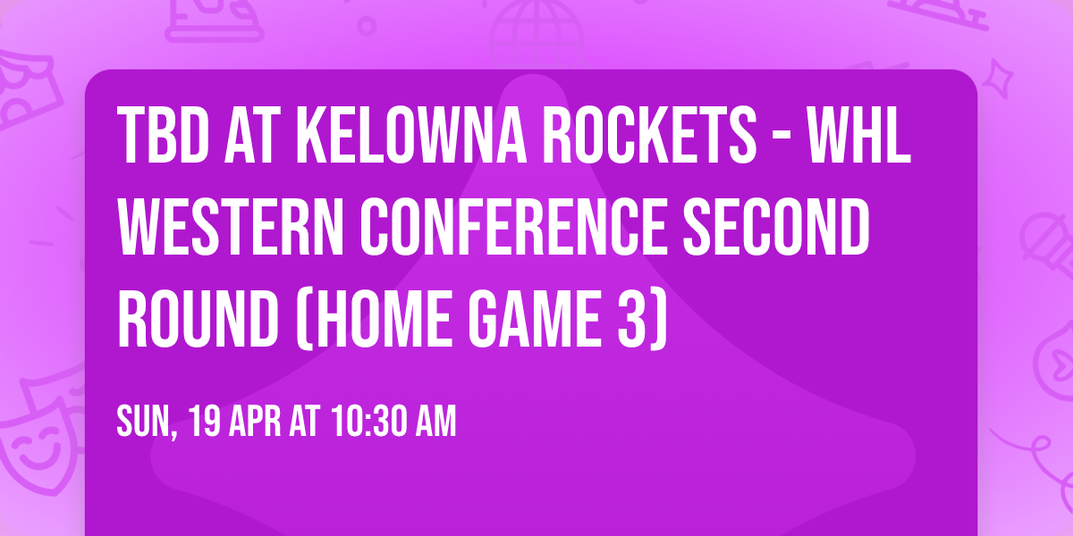 TBD at Kelowna Rockets - WHL Western Conference Second Round (Home Game 3)