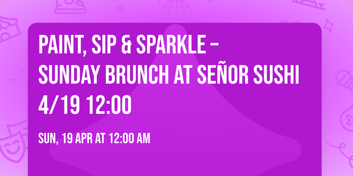 \ud83e\udd42 Paint, Sip & Sparkle \u2013 Sunday Brunch at Se\u00f1or Sushi 4\/19 12:00